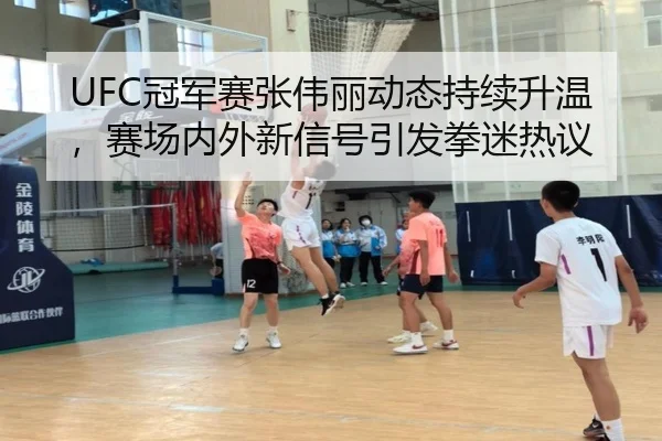 UFC冠军赛张伟丽动态持续升温，赛场内外新信号引发拳迷热议